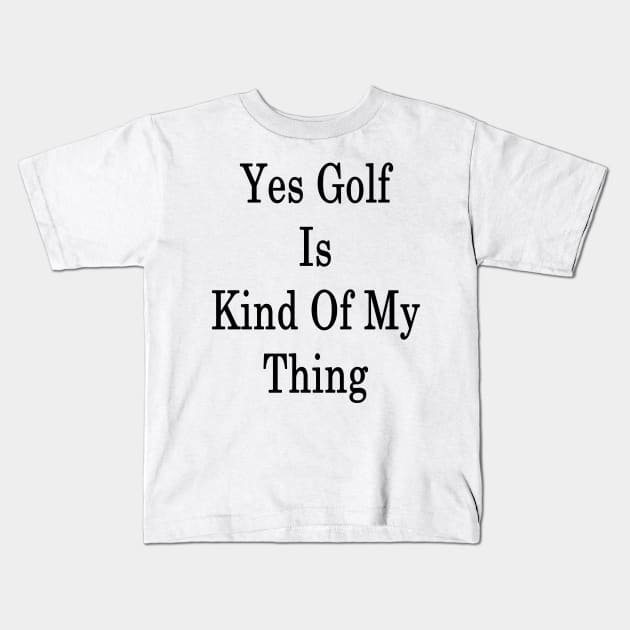 Yes Golf Is Kind Of My Thing Kids T-Shirt by supernova23